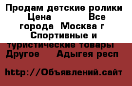 Продам детские ролики › Цена ­ 1 200 - Все города, Москва г. Спортивные и туристические товары » Другое   . Адыгея респ.